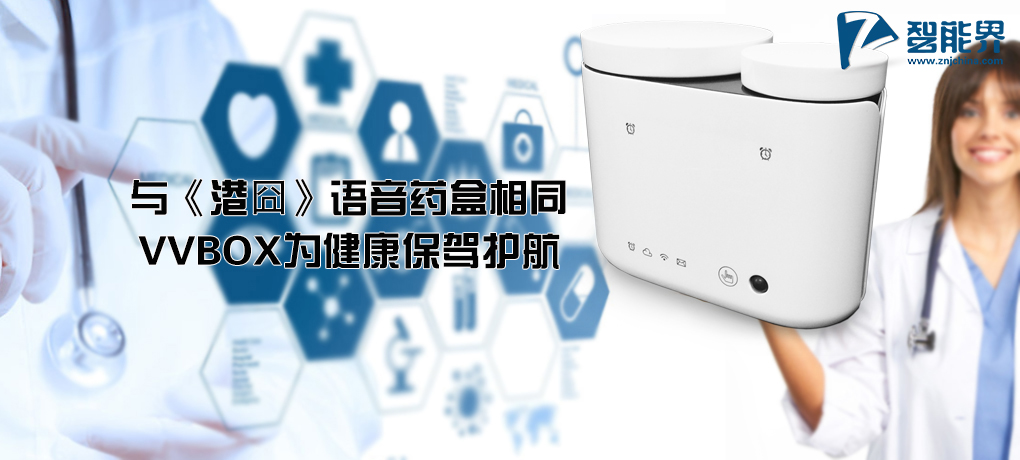 【智能界大百科】与《港囧》语音药盒相同 VVBOX为健康保驾护航