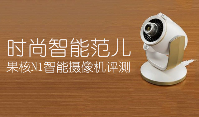 时尚智能范儿 果核N1智能摄像机评测