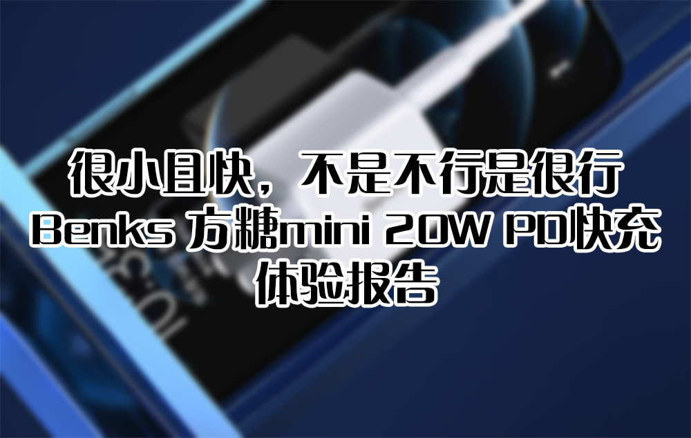 很小且快，不是不行是很行——Benks 方糖mini 20W PD快充 体验报告