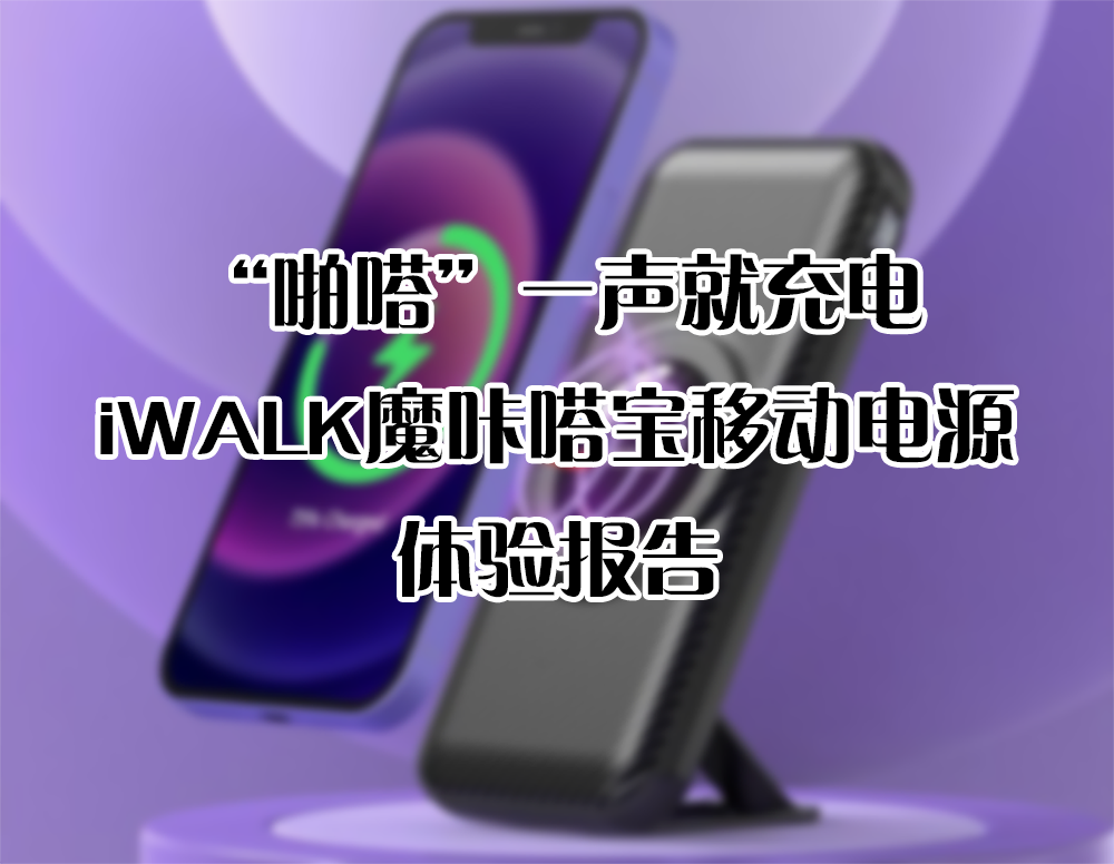 “啪嗒”一声就充电，iWALK魔咔嗒宝移动电源 体验报告