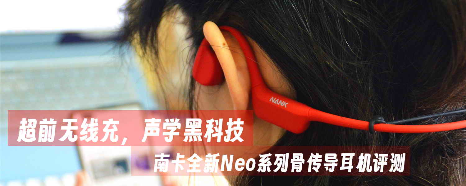 超前无线充，声学黑科技，南卡全新Neo系列骨传导耳机评测